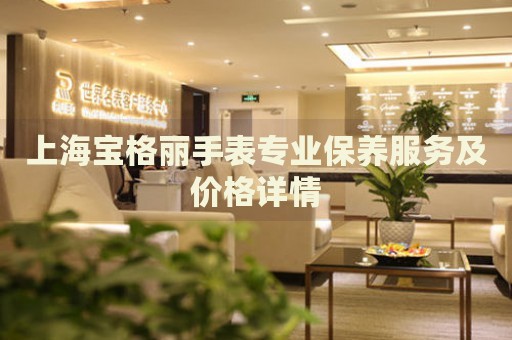 上海寶格麗手表專業(yè)保養(yǎng)服務(wù)及價(jià)格詳情