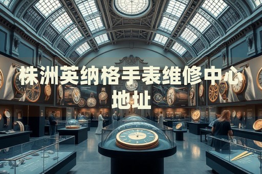 株洲英納格手表維修中心地址