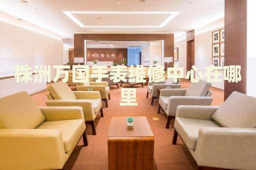 株洲萬國手表維修中心在哪里