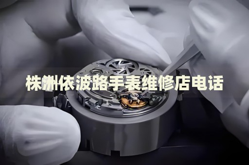 株洲依波路手表維修店電話