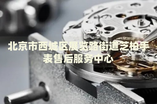 北京市西城區(qū)展覽路街道芝柏手表售后服務(wù)中心
