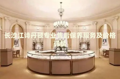 長沙江詩丹頓專業(yè)售后保養(yǎng)服務(wù)及價格詳情