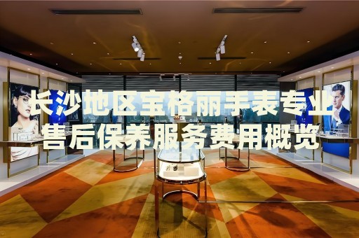 長沙地區(qū)寶格麗手表專業(yè)售后保養(yǎng)服務(wù)費用概覽