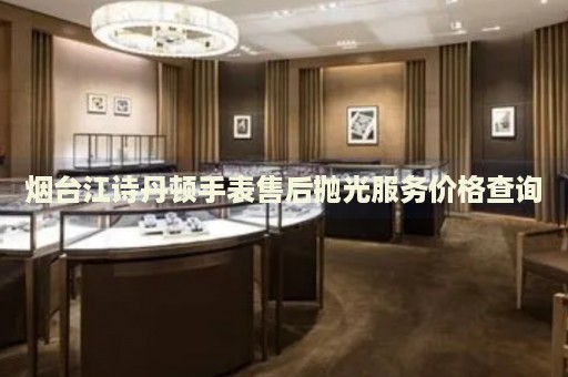 煙臺(tái)江詩丹頓手表售后拋光服務(wù)價(jià)格查詢