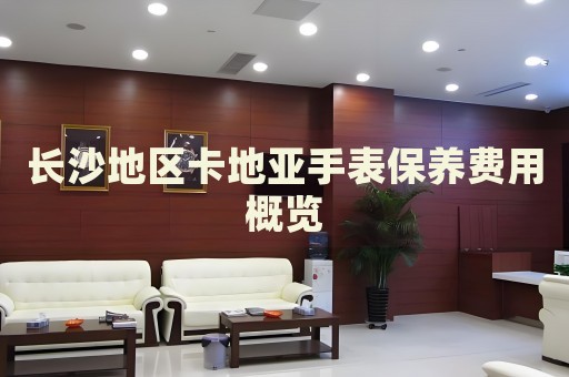 長沙地區(qū)卡地亞手表保養(yǎng)費(fèi)用概覽