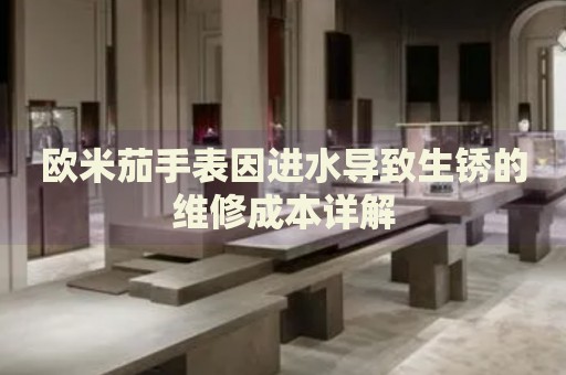 歐米茄手表因進(jìn)水導(dǎo)致生銹的維修成本詳解