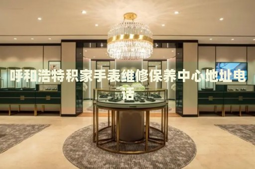 呼和浩特積家手表維修保養(yǎng)中心地址電話