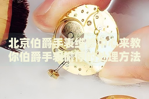 北京伯爵手表維修中心來教你伯爵手表偷停的處理方法都有哪些？