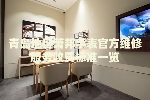 青島地區(qū)蕭邦手表官方維修服務(wù)收費(fèi)標(biāo)準(zhǔn)一覽