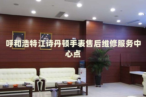 呼和浩特江詩丹頓手表售后維修服務(wù)中心點(diǎn)
