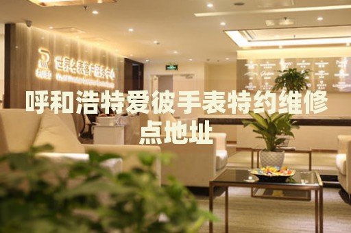 呼和浩特愛彼手表特約維修點(diǎn)地址
