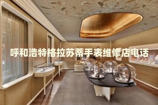 呼和浩特格拉蘇蒂手表維修店電話