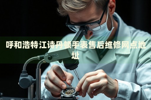 呼和浩特江詩丹頓手表售后維修網(wǎng)點(diǎn)地址