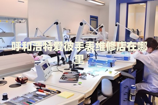 呼和浩特愛彼手表維修店在哪里