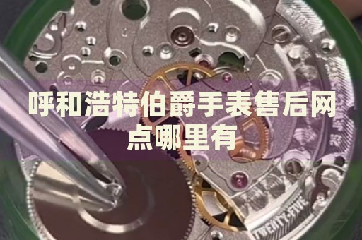 呼和浩特伯爵手表售后網(wǎng)點(diǎn)哪里有