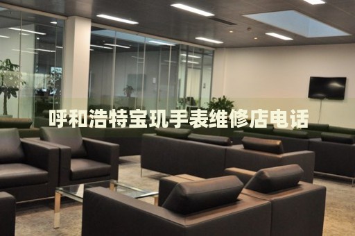 呼和浩特寶璣手表維修店電話