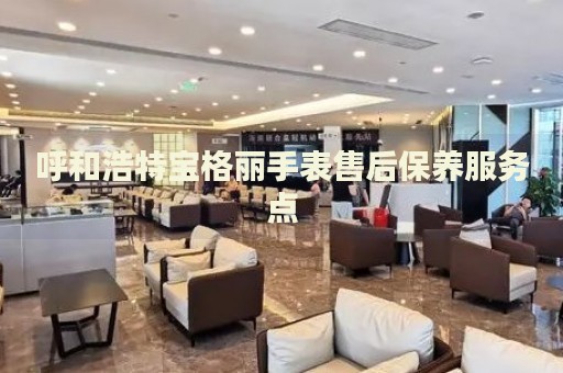 呼和浩特寶格麗手表售后保養(yǎng)服務(wù)點(diǎn)