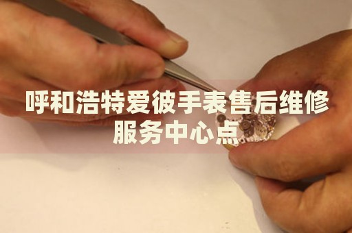 呼和浩特愛(ài)彼手表售后維修服務(wù)中心點(diǎn)