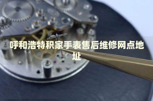 呼和浩特積家手表售后維修網(wǎng)點(diǎn)地址