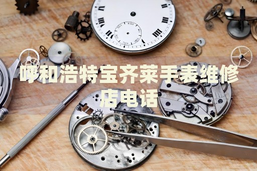 呼和浩特寶齊萊手表維修店電話