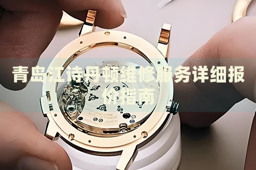青島江詩丹頓維修服務(wù)詳細報價指南