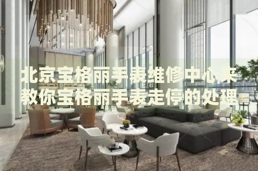 北京寶格麗手表維修中心來(lái)教你寶格麗手表走停的處理方法都有哪些？