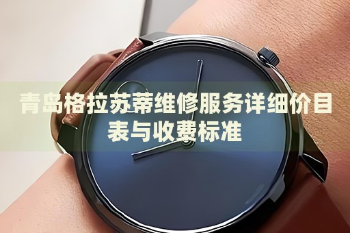 青島格拉蘇蒂維修服務(wù)詳細價目表與收費標準