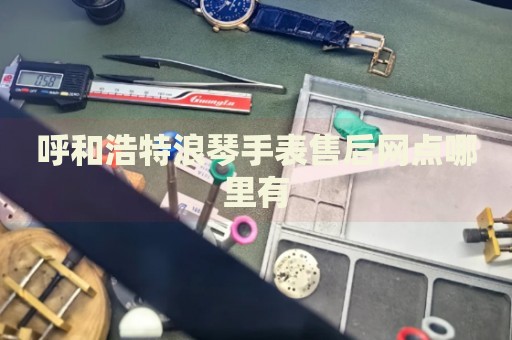 呼和浩特浪琴手表售后網點哪里有