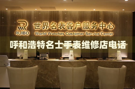 呼和浩特名士手表維修店電話