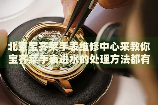 北京寶齊萊手表維修中心來(lái)教你寶齊萊手表進(jìn)水的處理方法都有哪些？