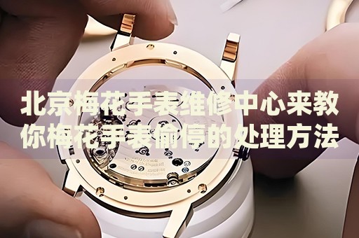 北京梅花手表維修中心來教你梅花手表偷停的處理方法都有哪些？
