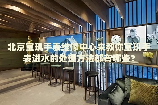 北京寶璣手表維修中心來(lái)教你寶璣手表進(jìn)水的處理方法都有哪些？