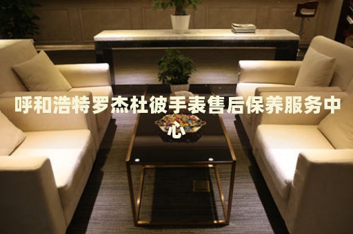 呼和浩特羅杰杜彼手表售后保養(yǎng)服務(wù)中心