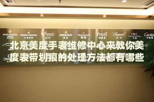 北京美度手表維修中心來(lái)教你美度表帶劃痕的處理方法都有哪些？