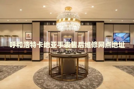 呼和浩特卡地亞手表售后維修網(wǎng)點(diǎn)地址