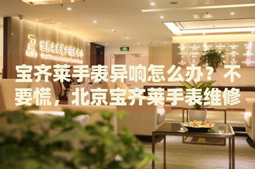 寶齊萊手表異響怎么辦？不要慌，北京寶齊萊手表維修中心來(lái)幫忙