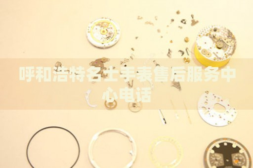 呼和浩特名士手表售后服務(wù)中心電話