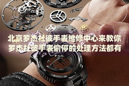 北京羅杰杜彼手表維修中心來(lái)教你羅杰杜彼手表偷停的處理方法都有哪些？