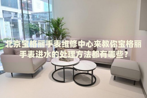 北京寶格麗手表維修中心來(lái)教你寶格麗手表進(jìn)水的處理方法都有哪些？