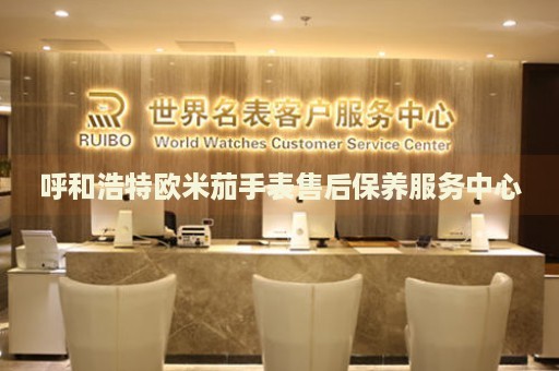 呼和浩特歐米茄手表售后保養(yǎng)服務中心