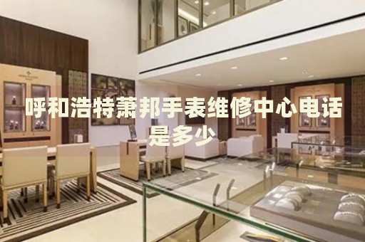 呼和浩特蕭邦手表維修中心電話是多少