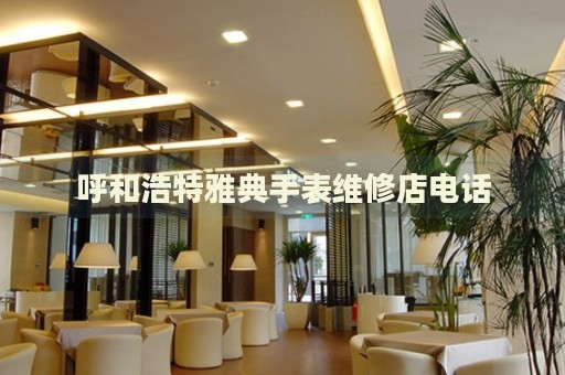 呼和浩特雅典手表維修店電話