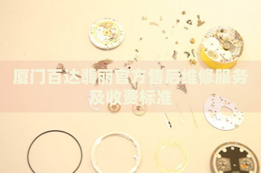 廈門百達翡麗官方售后維修服務及收費標準