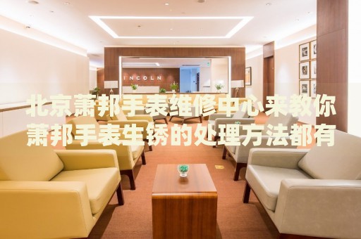 北京蕭邦手表維修中心來教你蕭邦手表生銹的處理方法都有哪些？
