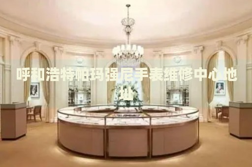 呼和浩特帕瑪強(qiáng)尼手表維修中心地址