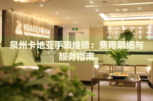 泉州卡地亞手表維修：費用明細與服務指南
