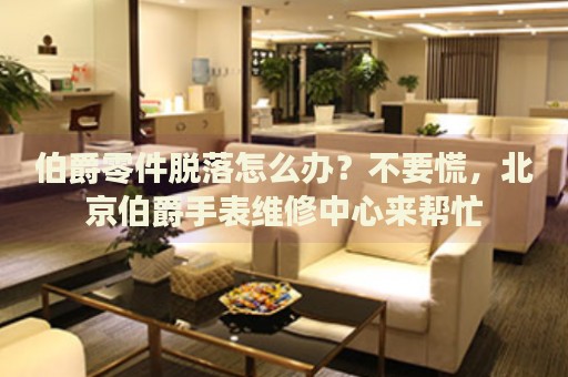 伯爵零件脫落怎么辦？不要慌，北京伯爵手表維修中心來幫忙