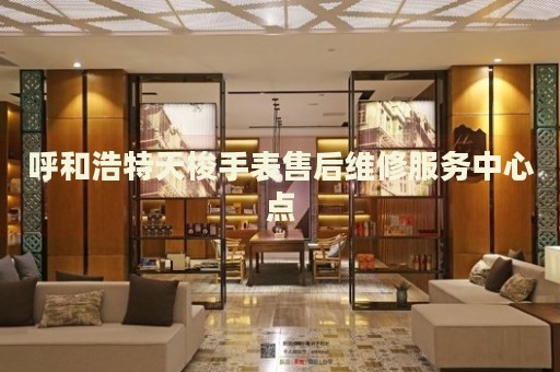 呼和浩特天梭手表售后維修服務中心點