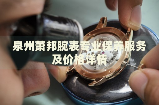 泉州蕭邦腕表專業(yè)保養(yǎng)服務(wù)及價格詳情