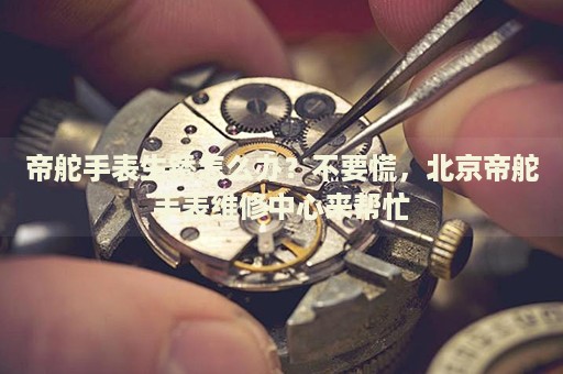 帝舵手表生銹怎么辦？不要慌，北京帝舵手表維修中心來幫忙